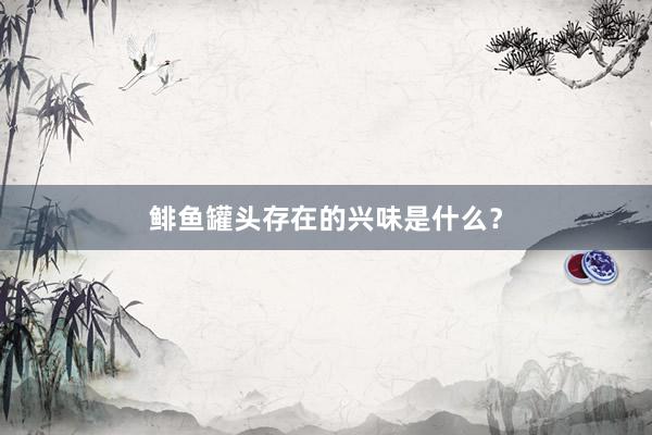 鲱鱼罐头存在的兴味是什么？